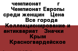 11.1) чемпионат : 1971 г - Чемпионат Европы среди женщин › Цена ­ 249 - Все города Коллекционирование и антиквариат » Значки   . Крым,Красногвардейское